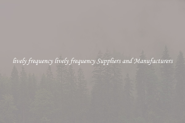 lively frequency lively frequency Suppliers and Manufacturers