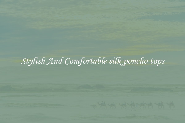 Stylish And Comfortable silk poncho tops