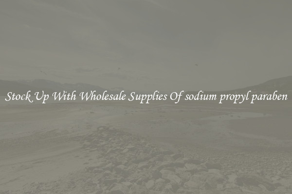 Stock Up With Wholesale Supplies Of sodium propyl paraben
