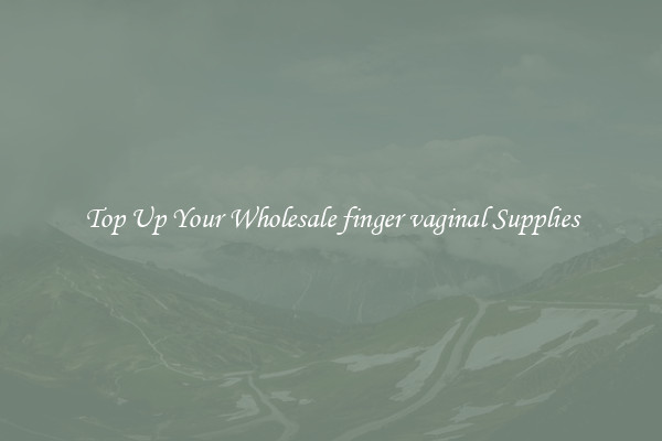 Top Up Your Wholesale finger vaginal Supplies