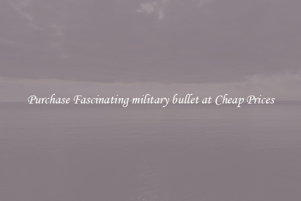 Purchase Fascinating military bullet at Cheap Prices