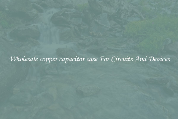 Wholesale copper capacitor case For Circuits And Devices