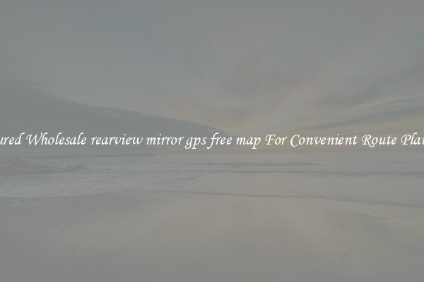 Featured Wholesale rearview mirror gps free map For Convenient Route Planning 