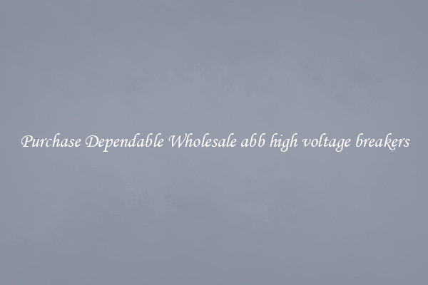 Purchase Dependable Wholesale abb high voltage breakers