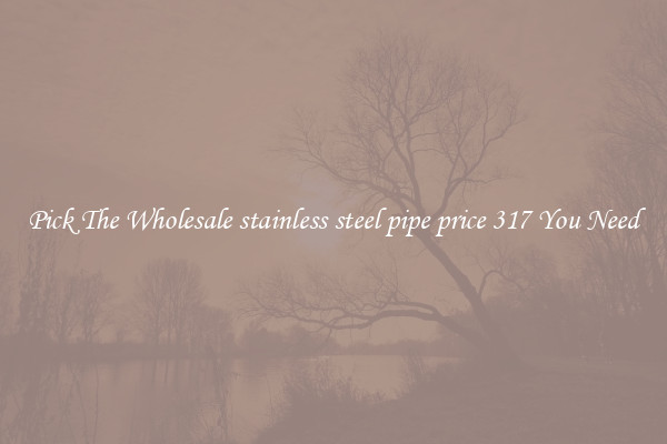 Pick The Wholesale stainless steel pipe price 317 You Need