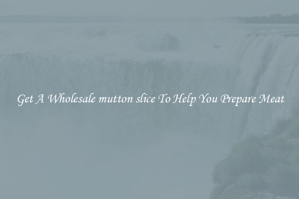 Get A Wholesale mutton slice To Help You Prepare Meat