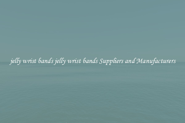 jelly wrist bands jelly wrist bands Suppliers and Manufacturers