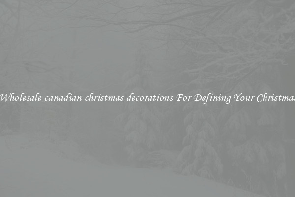 Wholesale canadian christmas decorations For Defining Your Christmas