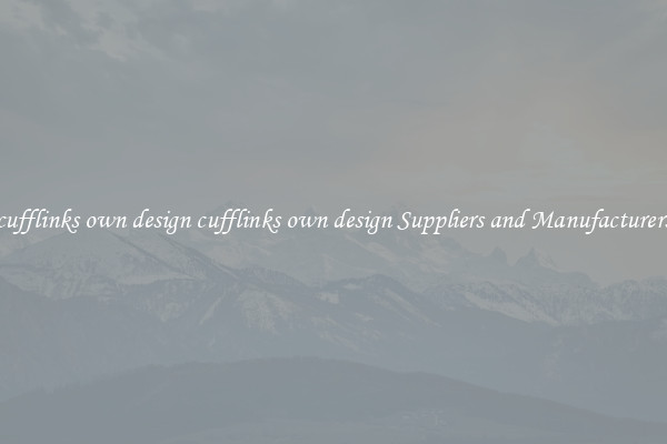cufflinks own design cufflinks own design Suppliers and Manufacturers