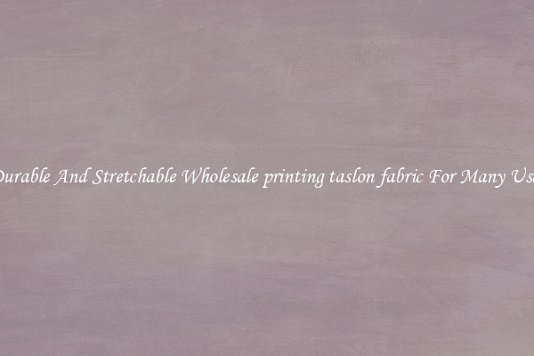 Durable And Stretchable Wholesale printing taslon fabric For Many Uses