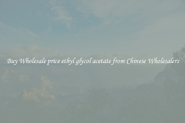 Buy Wholesale price ethyl glycol acetate from Chinese Wholesalers