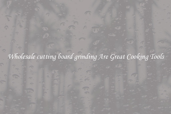 Wholesale cutting board grinding Are Great Cooking Tools