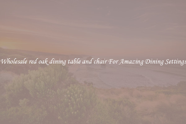 Wholesale red oak dining table and chair For Amazing Dining Settings