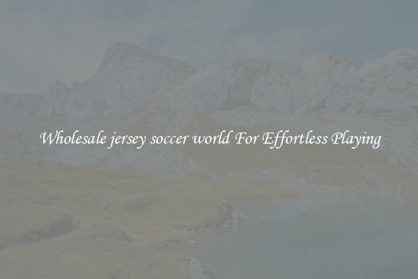 Wholesale jersey soccer world For Effortless Playing