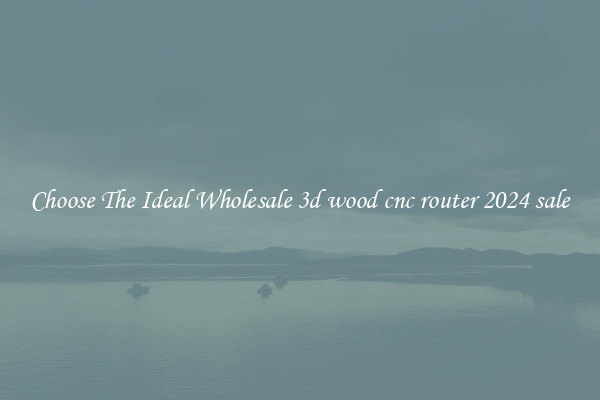 Choose The Ideal Wholesale 3d wood cnc router 2024 sale