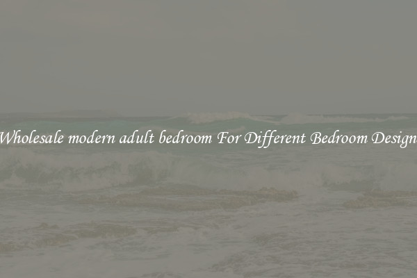 Wholesale modern adult bedroom For Different Bedroom Designs