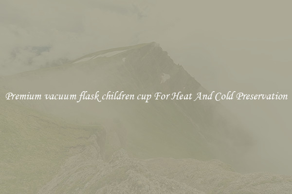 Premium vacuum flask children cup For Heat And Cold Preservation