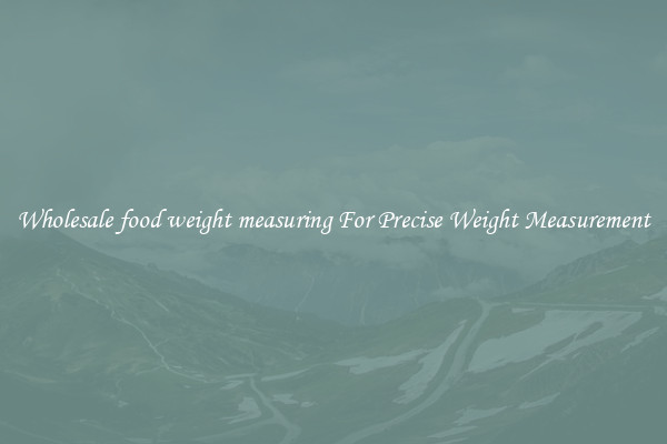 Wholesale food weight measuring For Precise Weight Measurement