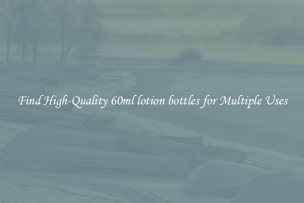 Find High-Quality 60ml lotion bottles for Multiple Uses