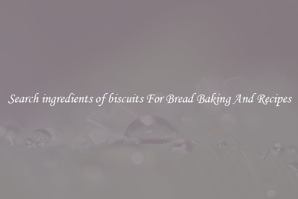 Search ingredients of biscuits For Bread Baking And Recipes