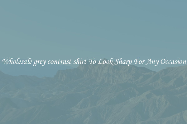 Wholesale grey contrast shirt To Look Sharp For Any Occasion