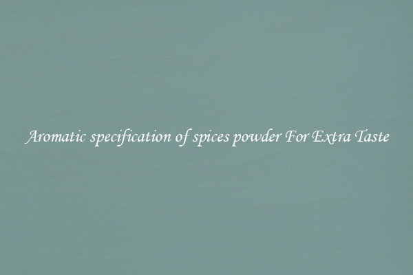 Aromatic specification of spices powder For Extra Taste