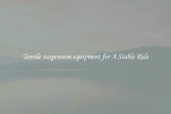 Tensile suspension equipment for A Stable Ride