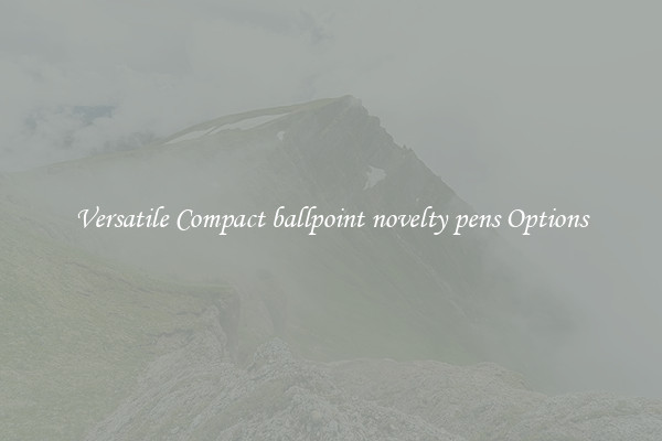 Versatile Compact ballpoint novelty pens Options