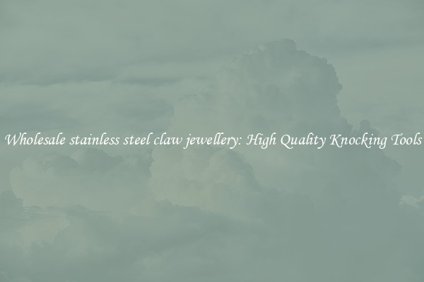 Wholesale stainless steel claw jewellery: High Quality Knocking Tools