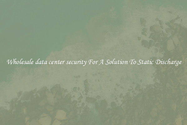 Wholesale data center security For A Solution To Static Discharge