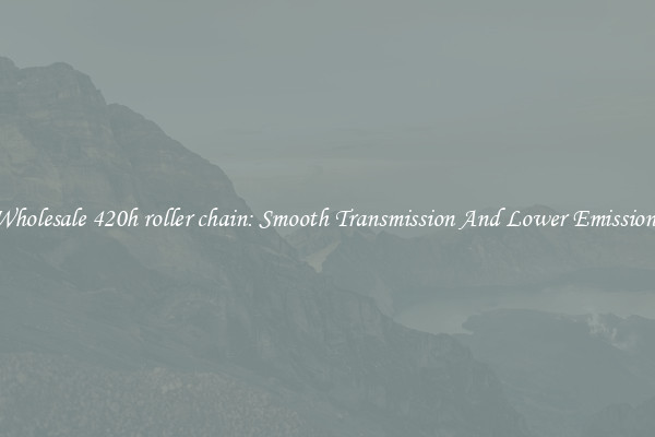 Wholesale 420h roller chain: Smooth Transmission And Lower Emissions