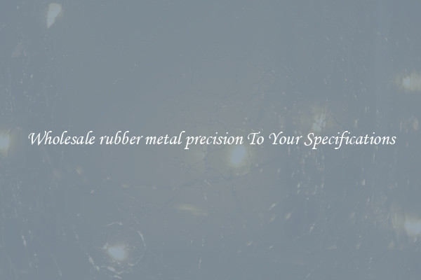 Wholesale rubber metal precision To Your Specifications