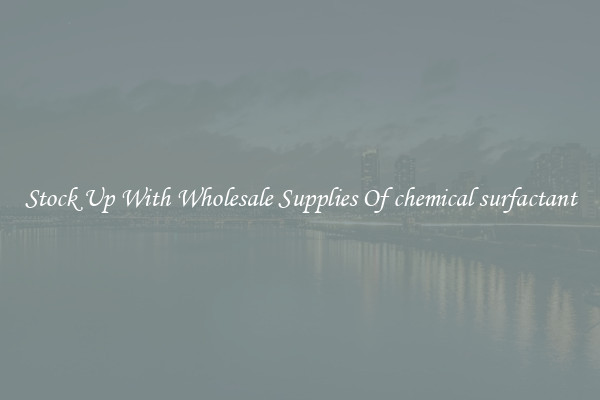 Stock Up With Wholesale Supplies Of chemical surfactant