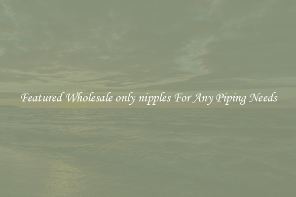 Featured Wholesale only nipples For Any Piping Needs