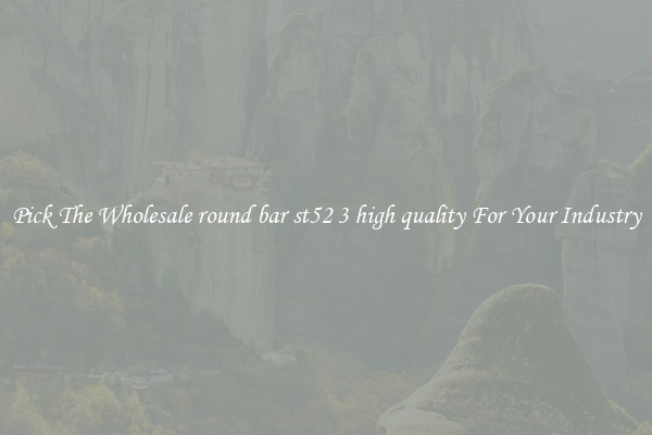 Pick The Wholesale round bar st52 3 high quality For Your Industry