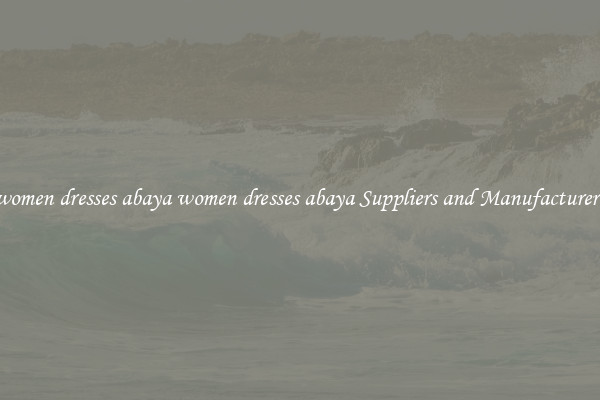 women dresses abaya women dresses abaya Suppliers and Manufacturers