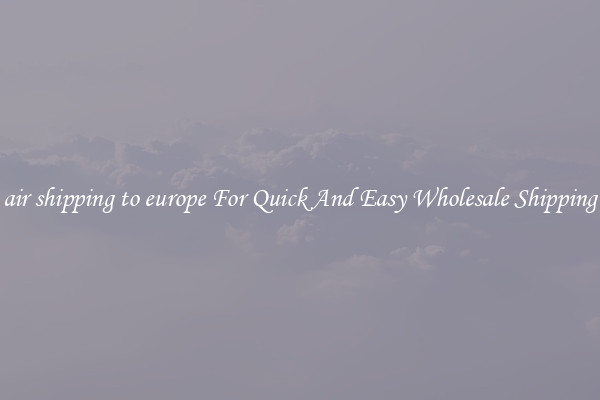 air shipping to europe For Quick And Easy Wholesale Shipping