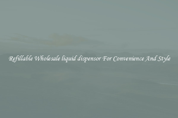 Refillable Wholesale liquid dispensor For Convenience And Style
