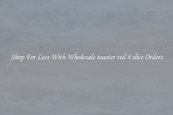 Shop For Less With Wholesale toaster red 4 slice Orders